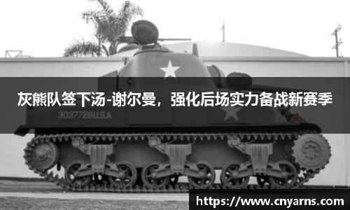 灰熊队签下汤-谢尔曼，强化后场实力备战新赛季