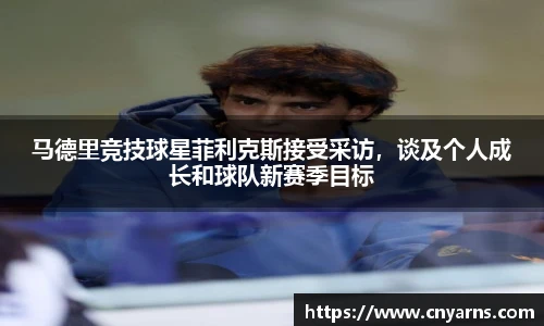 马德里竞技球星菲利克斯接受采访，谈及个人成长和球队新赛季目标