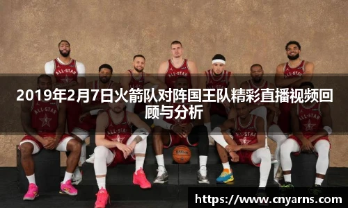2019年2月7日火箭队对阵国王队精彩直播视频回顾与分析
