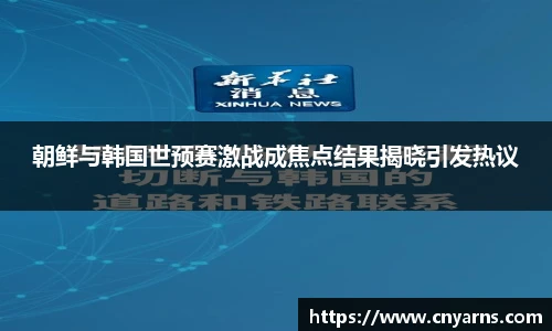 朝鲜与韩国世预赛激战成焦点结果揭晓引发热议