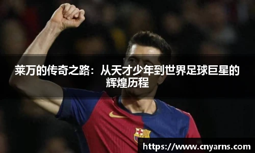 莱万的传奇之路：从天才少年到世界足球巨星的辉煌历程