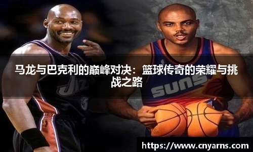 马龙与巴克利的巅峰对决：篮球传奇的荣耀与挑战之路