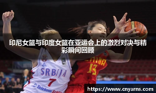 印尼女篮与印度女篮在亚运会上的激烈对决与精彩瞬间回顾