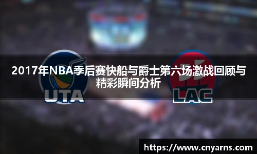2017年NBA季后赛快船与爵士第六场激战回顾与精彩瞬间分析