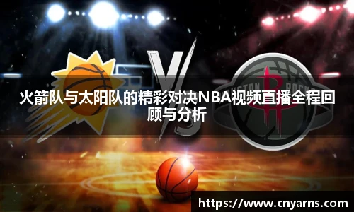 火箭队与太阳队的精彩对决NBA视频直播全程回顾与分析