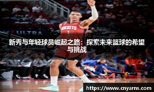 新秀与年轻球员崛起之路：探索未来篮球的希望与挑战