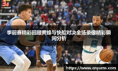 季前赛精彩回顾黄蜂与快船对决全场录像精彩瞬间分析