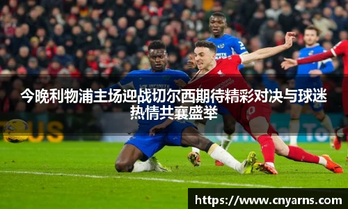 今晚利物浦主场迎战切尔西期待精彩对决与球迷热情共襄盛举