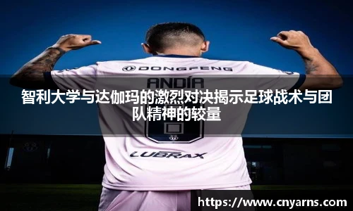 智利大学与达伽玛的激烈对决揭示足球战术与团队精神的较量
