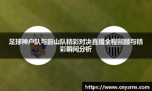 足球神户队与蔚山队精彩对决直播全程回顾与精彩瞬间分析